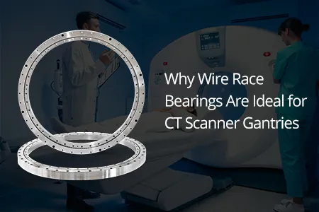 Why Wire Race Bearings Are Ideal for CT Scanner Gantries